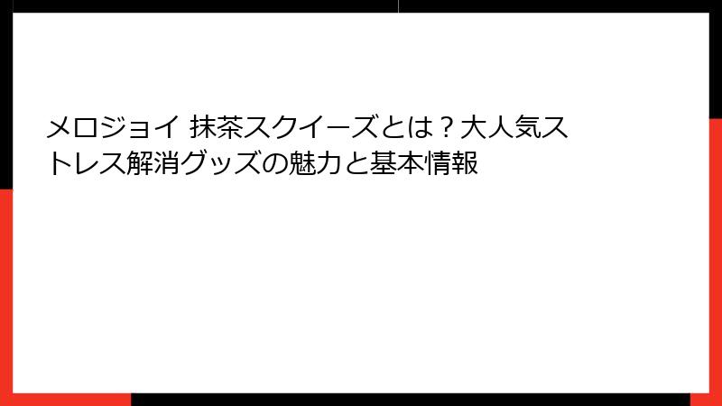 メロジョイ 抹茶スクイーズとは？大人気ストレス解消グッズの魅力と基本情報