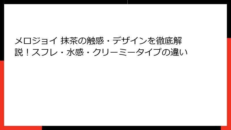 メロジョイ 抹茶の触感・デザインを徹底解説！スフレ・水感・クリーミータイプの違い