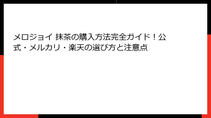 メロジョイ 抹茶の購入方法完全ガイド！公式・メルカリ・楽天の選び方と注意点
