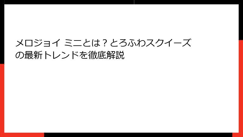 メロジョイ ミニとは？とろふわスクイーズの最新トレンドを徹底解説