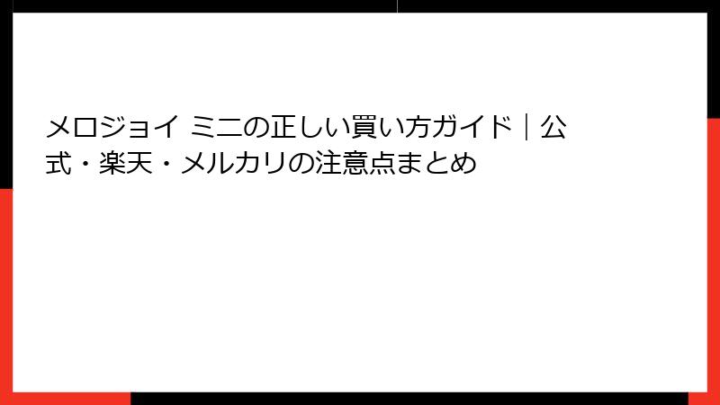メロジョイ ミニの正しい買い方ガイド｜公式・楽天・メルカリの注意点まとめ