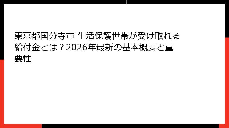 東京都国分寺市 生活保護世帯が受け取れる給付金とは?2026年最新の基本概要と重要性