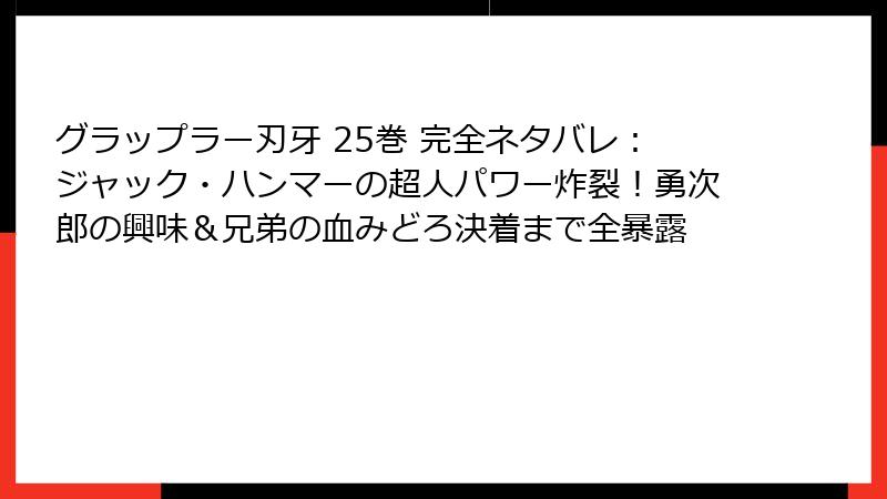 グラップラー刃牙 25巻 完全ネタバレ：ジャック・ハンマーの超人パワー炸裂！勇次郎の興味＆兄弟の血みどろ決着まで全暴露