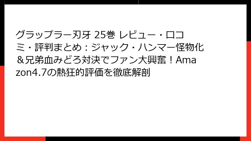 グラップラー刃牙 25巻 レビュー・口コミ・評判まとめ：ジャック・ハンマー怪物化＆兄弟血みどろ対決でファン大興奮！Amazon4.7の熱狂的評価を徹底解剖