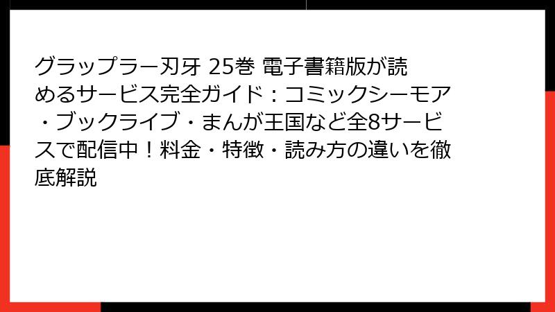 グラップラー刃牙 25巻 電子書籍版が読めるサービス完全ガイド：コミックシーモア・ブックライブ・まんが王国など全8サービスで配信中！料金・特徴・読み方の違いを徹底解説