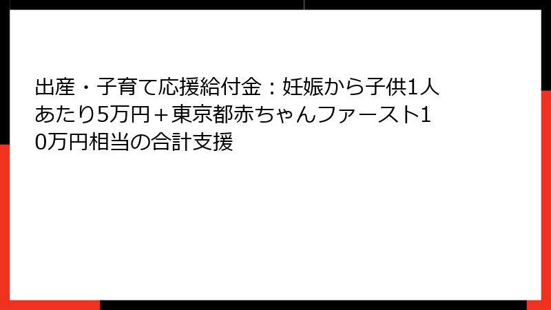 出産・子育て応援給付金:妊娠から子供1人あたり5万円+東京都赤ちゃんファースト10万円相当の合計支援