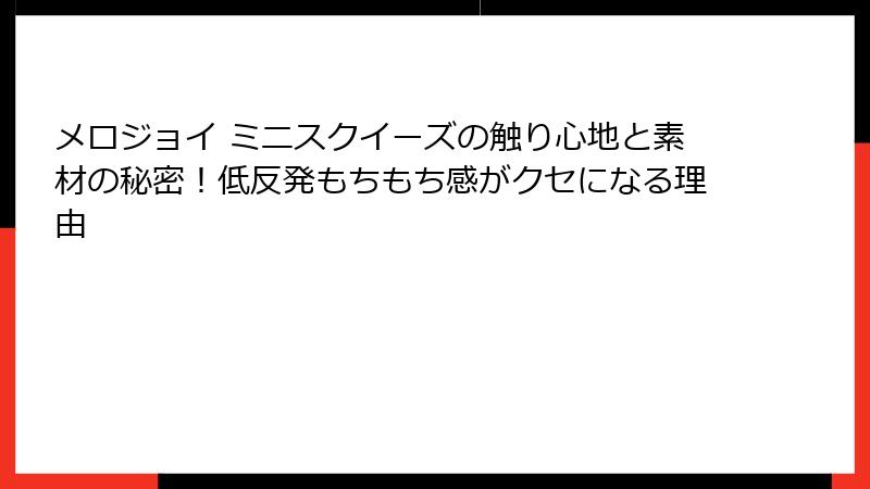 メロジョイ ミニスクイーズの触り心地と素材の秘密！低反発もちもち感がクセになる理由