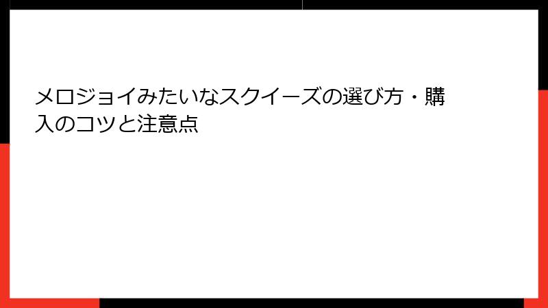 メロジョイみたいなスクイーズの選び方・購入のコツと注意点