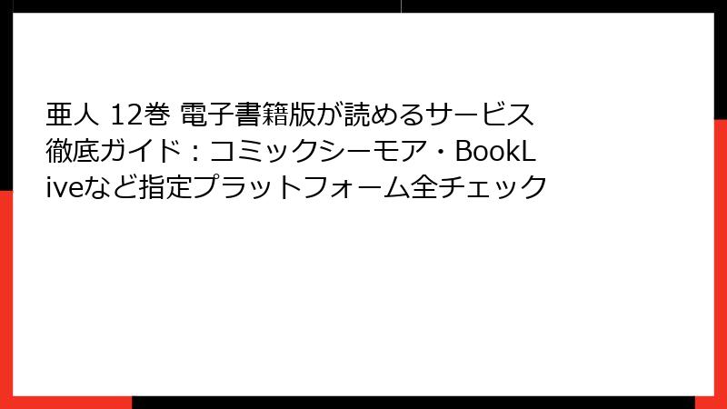 亜人 12巻 電子書籍版が読めるサービス徹底ガイド：コミックシーモア・BookLiveなど指定プラットフォーム全チェック