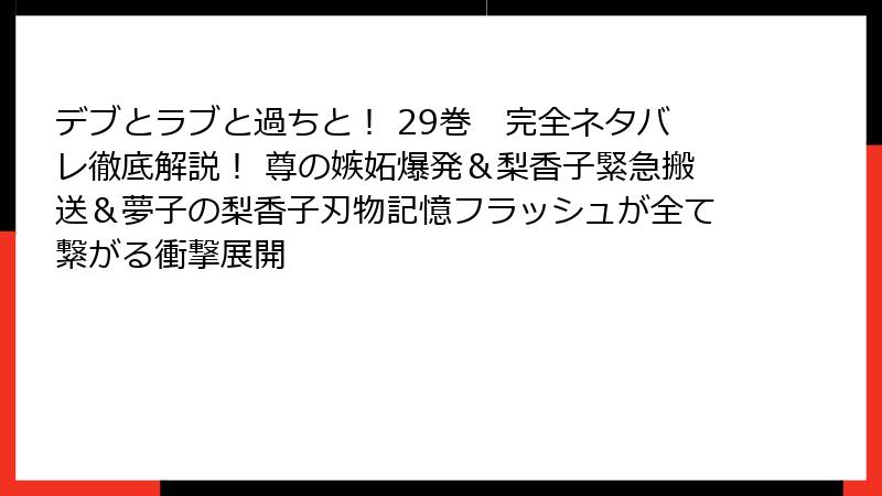 デブとラブと過ちと！ 29巻　完全ネタバレ徹底解説！ 尊の嫉妬爆発＆梨香子緊急搬送＆夢子の梨香子刃物記憶フラッシュが全て繋がる衝撃展開