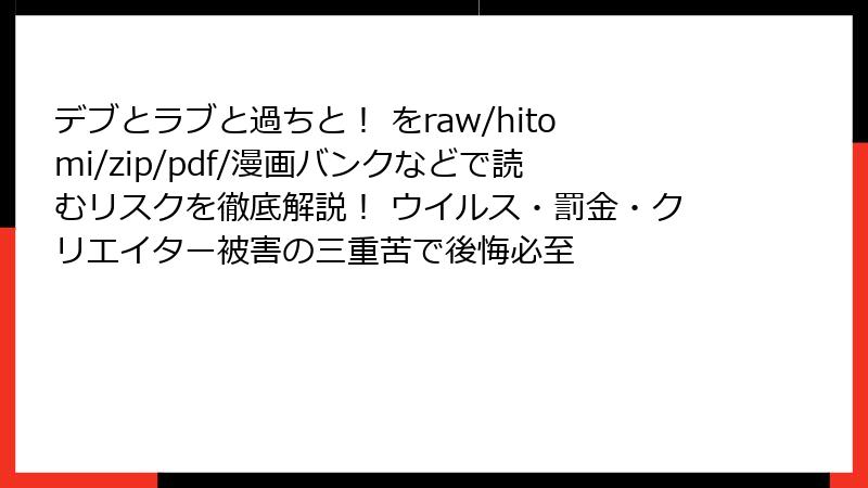 デブとラブと過ちと！ をraw/hitomi/zip/pdf/漫画バンクなどで読むリスクを徹底解説！ ウイルス・罰金・クリエイター被害の三重苦で後悔必至