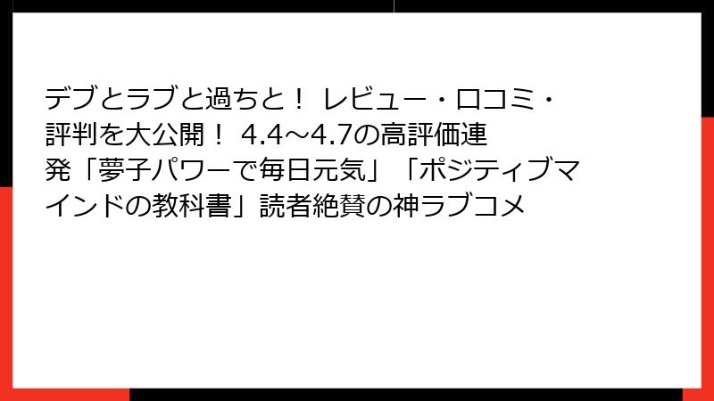 デブとラブと過ちと！ レビュー・口コミ・評判を大公開！ 4.4～4.7の高評価連発「夢子パワーで毎日元気」「ポジティブマインドの教科書」読者絶賛の神ラブコメ