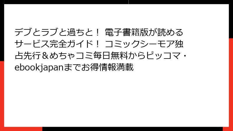 デブとラブと過ちと！ 電子書籍版が読めるサービス完全ガイド！ コミックシーモア独占先行＆めちゃコミ毎日無料からピッコマ・ebookjapanまでお得情報満載