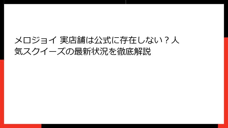 メロジョイ 実店舗は公式に存在しない？人気スクイーズの最新状況を徹底解説