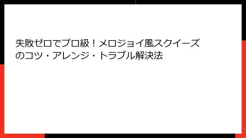 失敗ゼロでプロ級！メロジョイ風スクイーズのコツ・アレンジ・トラブル解決法