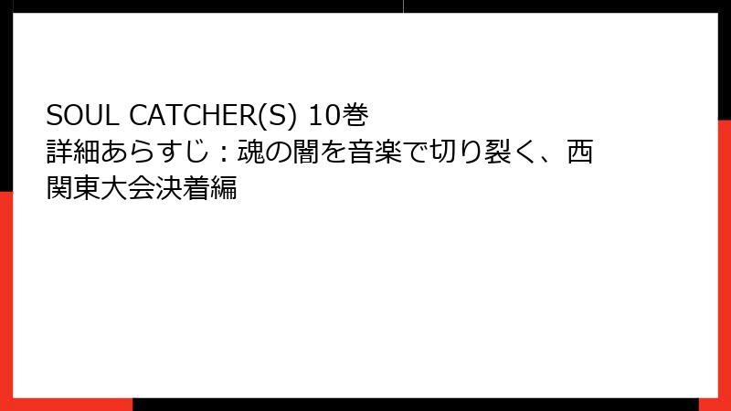 SOUL CATCHER(S) 10巻 詳細あらすじ：魂の闇を音楽で切り裂く、西関東大会決着編