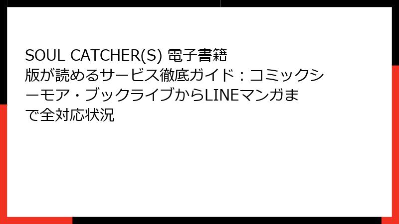 SOUL CATCHER(S) 電子書籍版が読めるサービス徹底ガイド：コミックシーモア・ブックライブからLINEマンガまで全対応状況