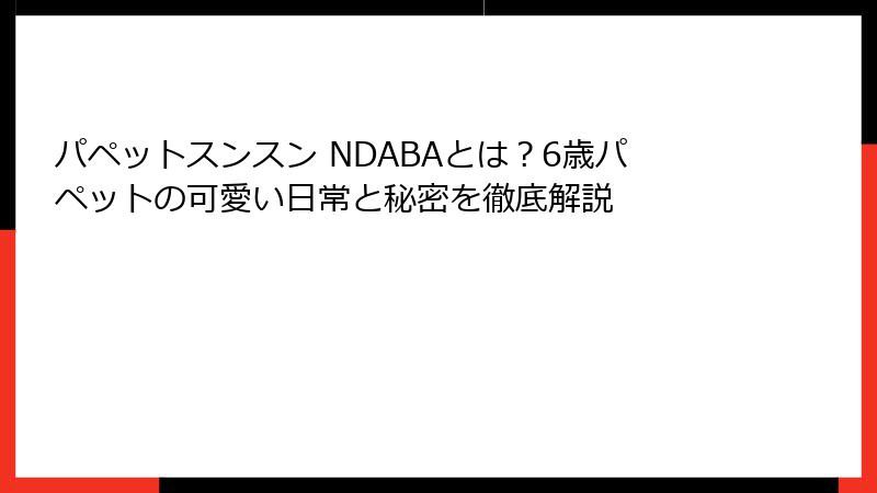 パペットスンスン NDABAとは？6歳パペットの可愛い日常と秘密を徹底解説