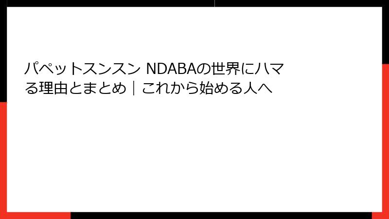 パペットスンスン NDABAの世界にハマる理由とまとめ｜これから始める人へ