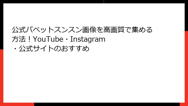 公式パペットスンスン画像を高画質で集める方法!YouTube・Instagram・公式サイトのおすすめ