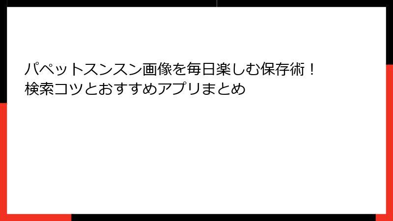 パペットスンスン画像を毎日楽しむ保存術!検索コツとおすすめアプリまとめ
