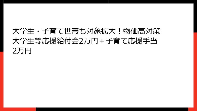 大学生・子育て世帯も対象拡大！物価高対策大学生等応援給付金2万円＋子育て応援手当2万円
