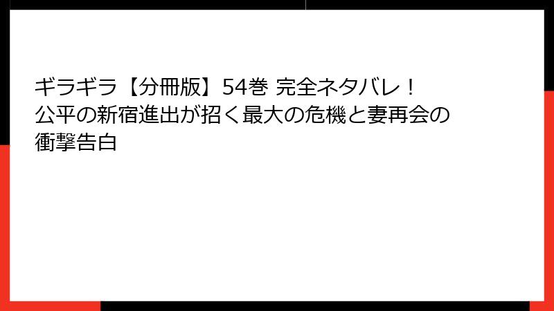 ギラギラ【分冊版】54巻 完全ネタバレ！公平の新宿進出が招く最大の危機と妻再会の衝撃告白
