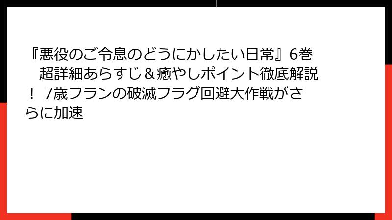 『悪役のご令息のどうにかしたい日常』6巻　超詳細あらすじ＆癒やしポイント徹底解説！ 7歳フランの破滅フラグ回避大作戦がさらに加速
