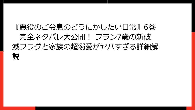 『悪役のご令息のどうにかしたい日常』6巻　完全ネタバレ大公開！ フラン7歳の新破滅フラグと家族の超溺愛がヤバすぎる詳細解説