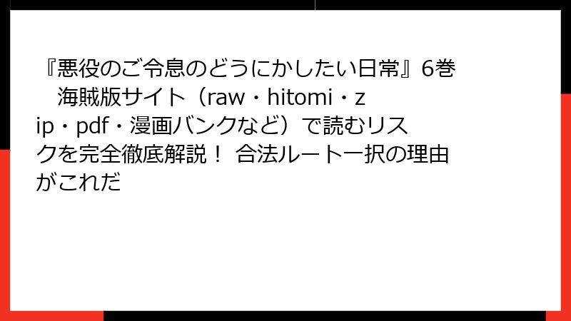 『悪役のご令息のどうにかしたい日常』6巻　海賊版サイト（raw・hitomi・zip・pdf・漫画バンクなど）で読むリスクを完全徹底解説！ 合法ルート一択の理由がこれだ