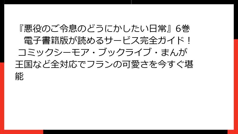 『悪役のご令息のどうにかしたい日常』6巻　電子書籍版が読めるサービス完全ガイド！ コミックシーモア・ブックライブ・まんが王国など全対応でフランの可愛さを今すぐ堪能
