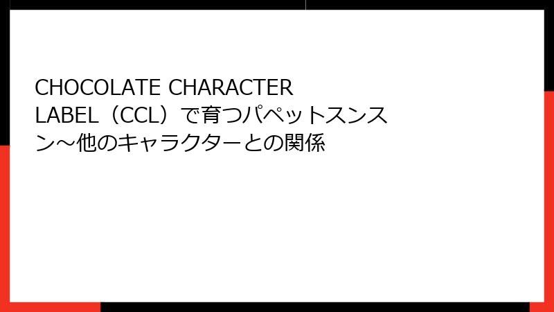 CHOCOLATE CHARACTER LABEL（CCL）で育つパペットスンスン～他のキャラクターとの関係