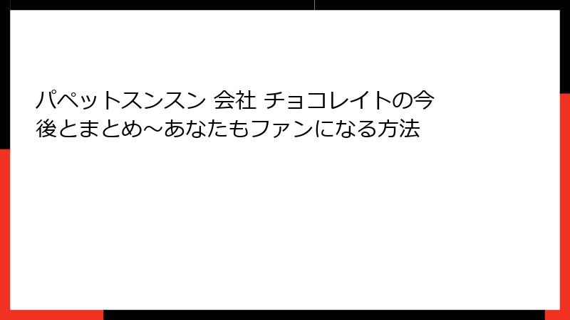 パペットスンスン 会社 チョコレイトの今後とまとめ～あなたもファンになる方法