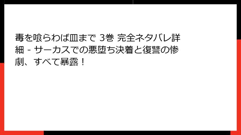 毒を喰らわば皿まで 3巻 完全ネタバレ詳細 - サーカスでの悪堕ち決着と復讐の惨劇、すべて暴露！