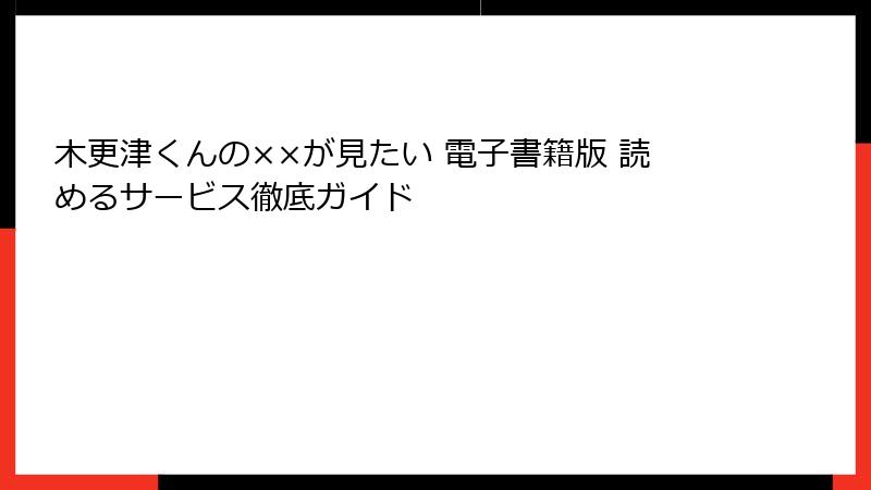 木更津くんの××が見たい 電子書籍版 読めるサービス徹底ガイド