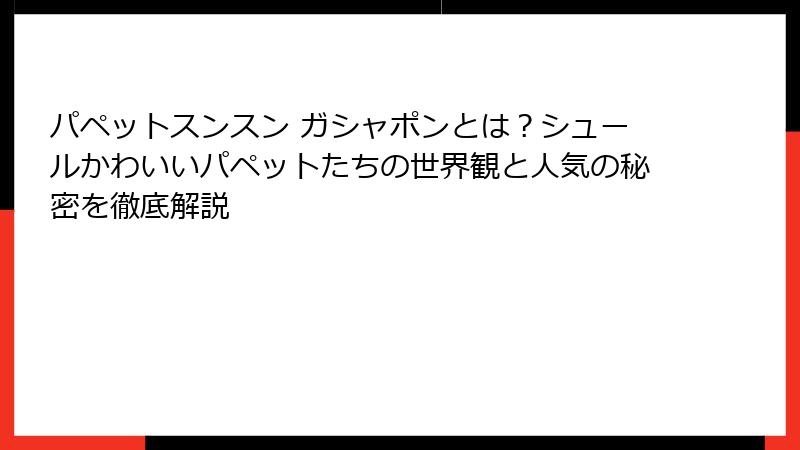 パペットスンスン ガシャポンとは?シュールかわいいパペットたちの世界観と人気の秘密を徹底解説