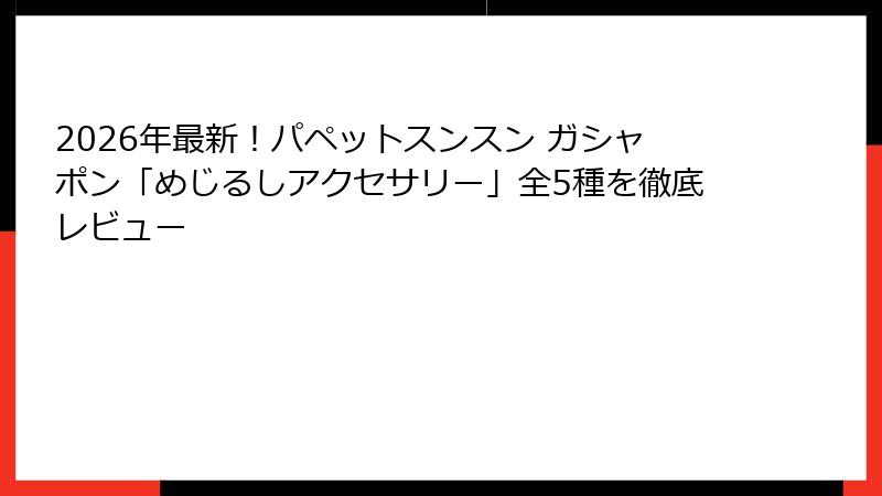 2026年最新!パペットスンスン ガシャポン「めじるしアクセサリー」全5種を徹底レビュー