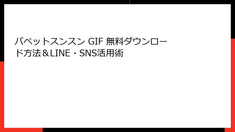 パペットスンスン GIF 無料ダウンロード方法&LINE・SNS活用術