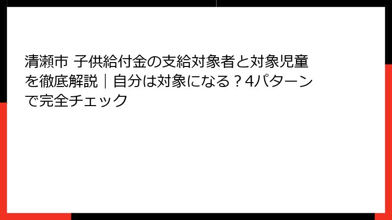 清瀬市 子供給付金の支給対象者と対象児童を徹底解説|自分は対象になる?4パターンで完全チェック