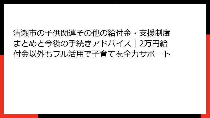 清瀬市の子供関連その他の給付金・支援制度まとめと今後の手続きアドバイス|2万円給付金以外もフル活用で子育てを全力サポート