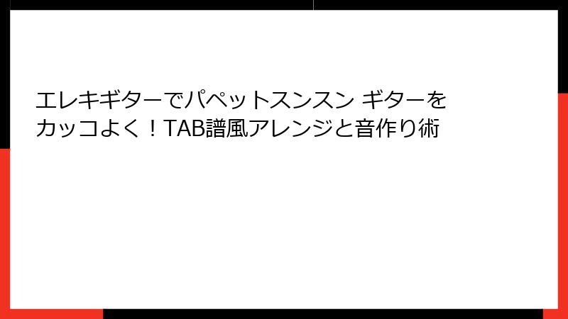 エレキギターでパペットスンスン ギターをカッコよく！TAB譜風アレンジと音作り術