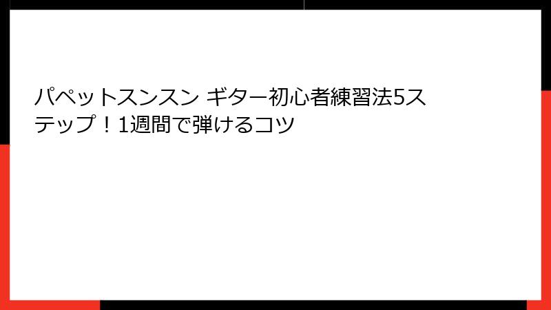 パペットスンスン ギター初心者練習法5ステップ！1週間で弾けるコツ