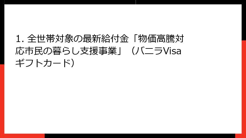 1. 全世帯対象の最新給付金「物価高騰対応市民の暮らし支援事業」（バニラVisaギフトカード）