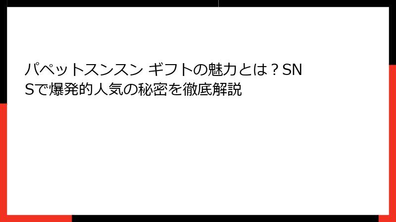 パペットスンスン ギフトの魅力とは？SNSで爆発的人気の秘密を徹底解説