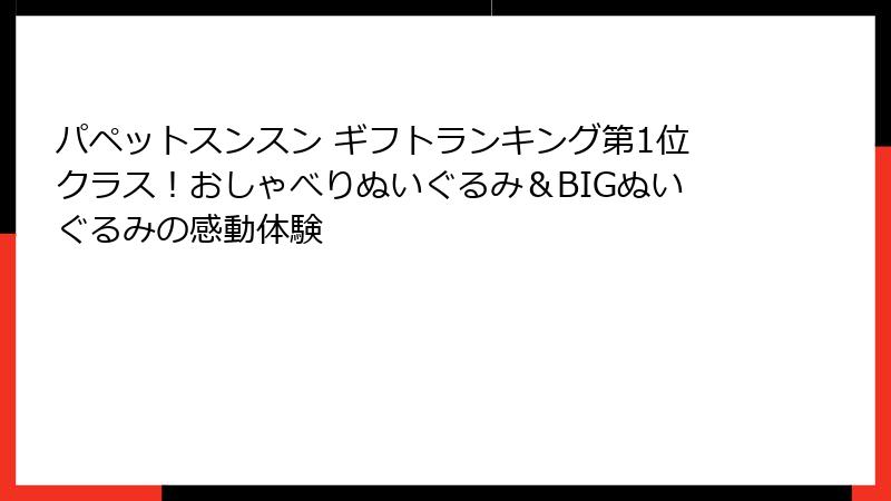 パペットスンスン ギフトランキング第1位クラス！おしゃべりぬいぐるみ＆BIGぬいぐるみの感動体験