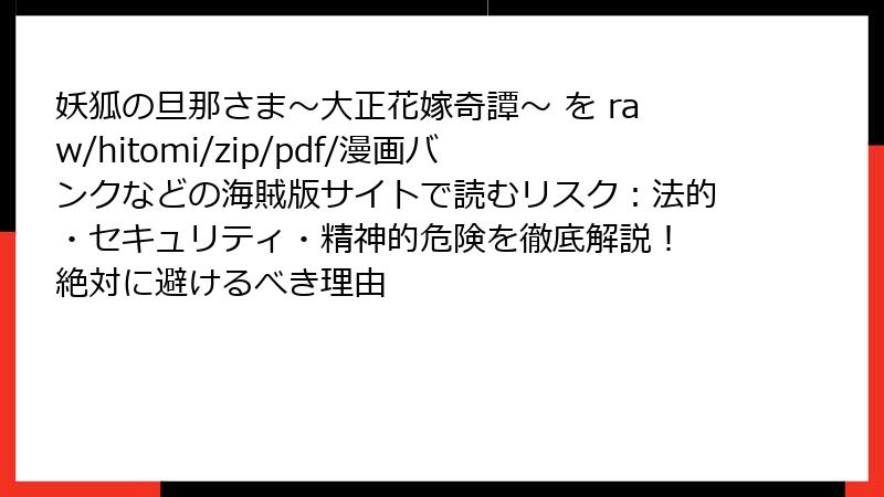 妖狐の旦那さま～大正花嫁奇譚～ を raw/hitomi/zip/pdf/漫画バンクなどの海賊版サイトで読むリスク：法的・セキュリティ・精神的危険を徹底解説！ 絶対に避けるべき理由