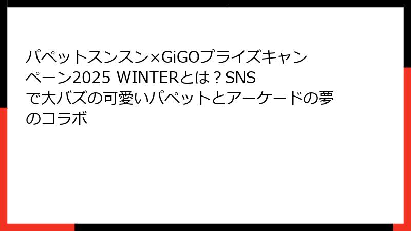 パペットスンスン×GiGOプライズキャンペーン2025 WINTERとは？SNSで大バズの可愛いパペットとアーケードの夢のコラボ