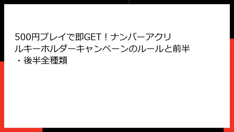 500円プレイで即GET！ナンバーアクリルキーホルダーキャンペーンのルールと前半・後半全種類