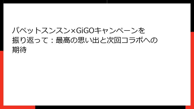 パペットスンスン×GiGOキャンペーンを振り返って：最高の思い出と次回コラボへの期待