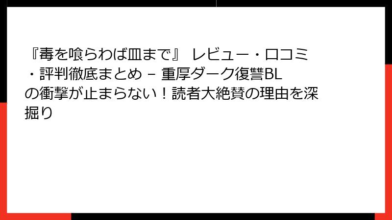 『毒を喰らわば皿まで』 レビュー・口コミ・評判徹底まとめ – 重厚ダーク復讐BLの衝撃が止まらない！読者大絶賛の理由を深掘り